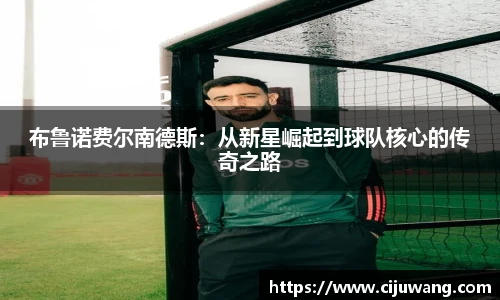 布鲁诺费尔南德斯：从新星崛起到球队核心的传奇之路