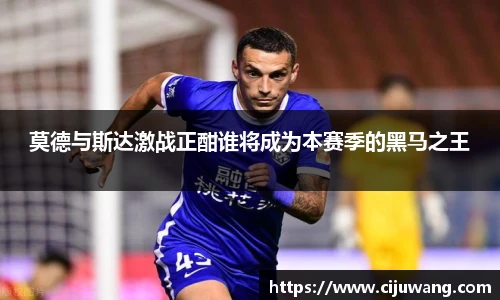 莫德与斯达激战正酣谁将成为本赛季的黑马之王